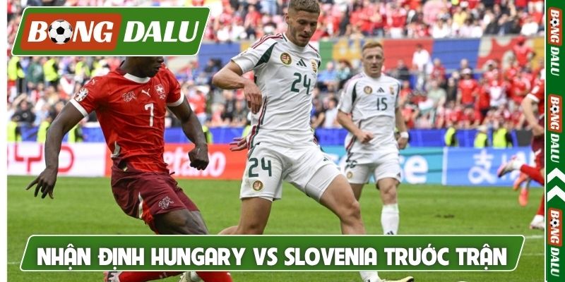 Nhận định Hungary vs Slovenia trước trận