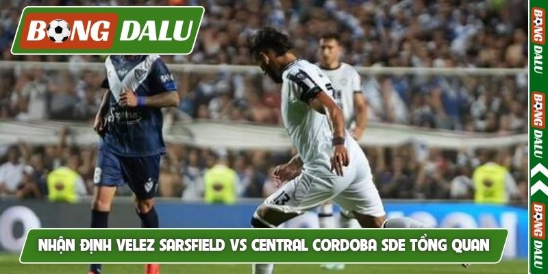 Nhận định Velez Sarsfield vs Central Cordoba SDE tổng quan