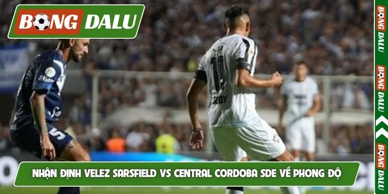 Nhận định Velez Sarsfield vs Central Cordoba SDE về phong độ